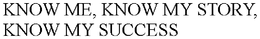 KNOW ME, KNOW MY STORY, KNOW MY SUCCESS trademark