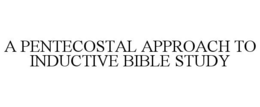 A PENTECOSTAL APPROACH TO INDUCTIVE BIBLE STUDY trademark