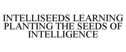 INTELLISEEDS LEARNING PLANTING THE SEEDS OF INTELLIGENCE trademark