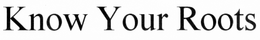 KNOW YOUR ROOTS trademark