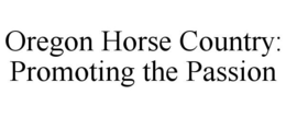 OREGON HORSE COUNTRY: PROMOTING THE PASSION trademark