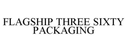 FLAGSHIP THREE SIXTY PACKAGING trademark