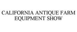 CALIFORNIA ANTIQUE FARM EQUIPMENT SHOW trademark