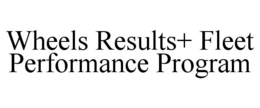 WHEELS RESULTS+ FLEET PERFORMANCE PROGRAM trademark