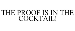 THE PROOF IS IN THE COCKTAIL! trademark
