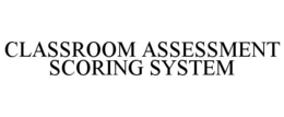 CLASSROOM ASSESSMENT SCORING SYSTEM trademark