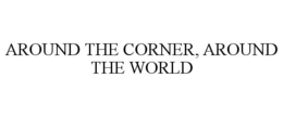 AROUND THE CORNER, AROUND THE WORLD trademark