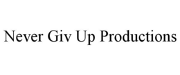 NEVER GIV UP PRODUCTIONS trademark