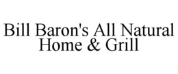 BILL BARON'S ALL NATURAL HOME & GRILL trademark