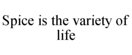 SPICE IS THE VARIETY OF LIFE trademark