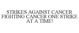STRIKES AGAINST CANCER FIGHTING CANCER ONE STRIKE AT A TIME! trademark