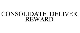 CONSOLIDATE. DELIVER. REWARD. trademark