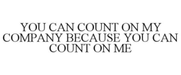 YOU CAN COUNT ON MY COMPANY BECAUSE YOU CAN COUNT ON ME trademark