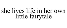 SHE LIVES LIFE IN HER OWN LITTLE FAIRYTALE trademark