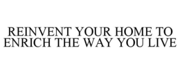 REINVENT YOUR HOME TO ENRICH THE WAY YOU LIVE trademark