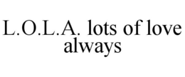 L.O.L.A. LOTS OF LOVE ALWAYS trademark