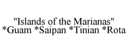 "ISLANDS OF THE MARIANAS" *GUAM *SAIPAN *TINIAN *ROTA trademark