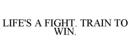 LIFE'S A FIGHT. TRAIN TO WIN. trademark