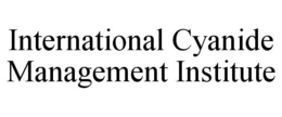 INTERNATIONAL CYANIDE MANAGEMENT INSTITUTE trademark