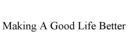 MAKING A GOOD LIFE BETTER trademark