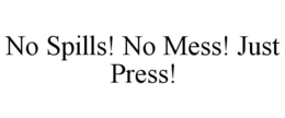 NO SPILLS! NO MESS! JUST PRESS! trademark