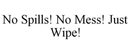 NO SPILLS! NO MESS! JUST WIPE! trademark
