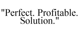 "PERFECT. PROFITABLE. SOLUTION." trademark