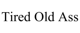 TIRED OLD ASS trademark