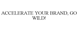 ACCELERATE YOUR BRAND, GO WILD! trademark