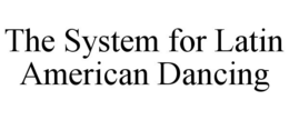 THE SYSTEM FOR LATIN AMERICAN DANCING trademark