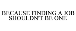 BECAUSE FINDING A JOB SHOULDN'T BE ONE trademark