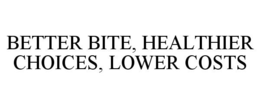 BETTER BITE, HEALTHIER CHOICES, LOWER COSTS trademark