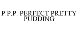 P.P.P. PERFECT PRETTY PUDDING trademark