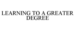 LEARNING TO A GREATER DEGREE trademark