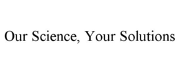 OUR SCIENCE, YOUR SOLUTIONS trademark
