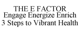THE E FACTOR ENGAGE ENERGIZE ENRICH 3 STEPS TO VIBRANT HEALTH trademark