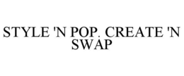 STYLE 'N POP. CREATE 'N SWAP trademark