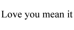 LOVE YOU MEAN IT trademark