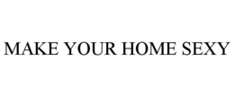 MAKE YOUR HOME SEXY trademark