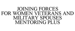JOINING FORCES FOR WOMEN VETERANS AND MILITARY SPOUSES MENTORING PLUS trademark