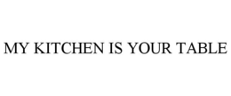 MY KITCHEN IS YOUR TABLE trademark