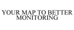 YOUR MAP TO BETTER MONITORING trademark