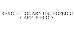 REVOLUTIONARY ORTHOPEDIC CARE. PERIOD. trademark