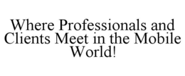 WHERE PROFESSIONALS AND CLIENTS MEET IN THE MOBILE WORLD! trademark