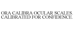 ORA CALIBRA OCULAR SCALES. CALIBRATED FOR CONFIDENCE. trademark