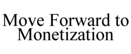 MOVE FORWARD TO MONETIZATION trademark