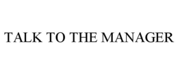 TALK TO THE MANAGER trademark