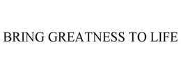 BRING GREATNESS TO LIFE trademark