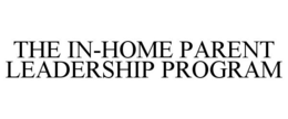 THE IN-HOME PARENT LEADERSHIP PROGRAM trademark