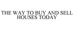 THE WAY TO BUY AND SELL HOUSES TODAY trademark